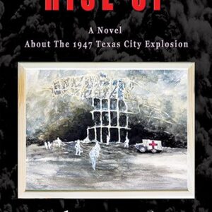 Rise Up A Novel About The 1947 Texas City Explosion